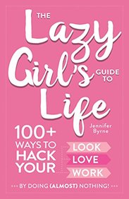 The Lazy Girl's Guide to Life: 100+ Ways to Hack Your Look, Love, and Work By Doing (Almost) Nothing!