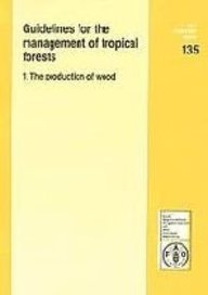 Guidelines For The Management Of Tropical Forests: The Production Of Wood FAO