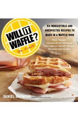 Will It Waffle?: 53 Irresistible and Unexpected Recipes to Make in a Waffle Iron