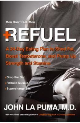 Refuel: A 24-Day Eating Plan to Shed Fat, Boost Testosterone, and Pump Up Strength and Stamina