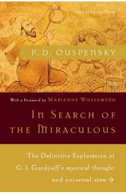In Search of the Miraculous: The Definitive Exploration of G. I. Gurdjieff's Mystical Thought and Universal View