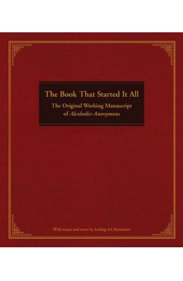 The Book That Started It All: The Original Working Manuscript of Alcoholics Anonymous