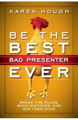 Be the Best Bad Presenter Ever: Break the Rules, Make Mistakes, and Win Them Over