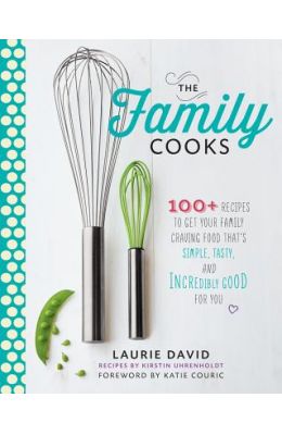 The Family Cooks: 100+ Recipes to Get Your Family Craving Food That's Simple, Tasty, and Incredibly Good for You