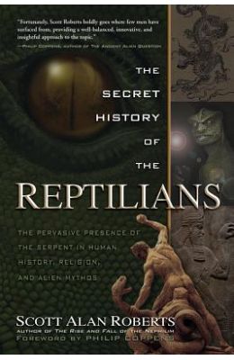 The Secret History of the Reptilians: The Pervasive Presence of the Serpent in Human History, Religion and Alien Mythos