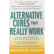 Alternative Cures That Really Work: For the Savvy Health Consumer--a Must-have Guide to More Than 100 Food...