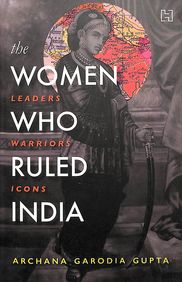 Women Who Ruled India : Leaders Warriors Icons