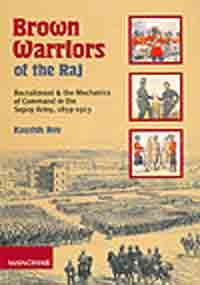 Brown Warriors of the Raj: Recruitment and the Mechanics of Command in the Sepoy Army 1859-1913