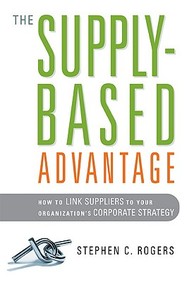 The Supply-Based Advantage: How To Link Suppliers To Your Organization's Corporate Strategy