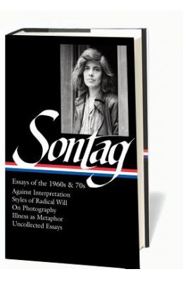 Essays of the 1960s & 70s: Against Interpretation, Styles of Radical Will, on Photography, Illness as Metaphor, Uncollected Essays