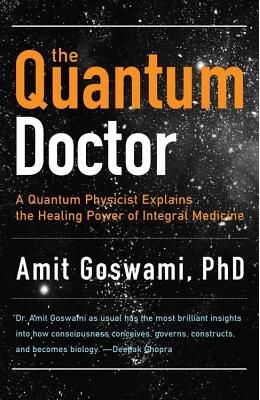 The Quantum Doctor: A Quantum Physicist Explains the Healing Power of Integrative Medicine