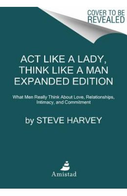 Act Like A Lady Think Like A Man : What Men Really Think About Love Relationships Intimacy &