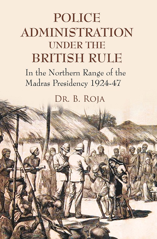 Police Administration Under The British Rule: In The Northern Range Of The Madras Presidency 1924-47
