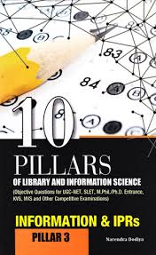 10 Pillars of Library and Information Science: Pillar 3: Information and IPRs (Objective Questions for UGC-NET, SLET, M.Phil./Ph.D. Entrance, KVS, NVS and Other Competitive Examinations)
