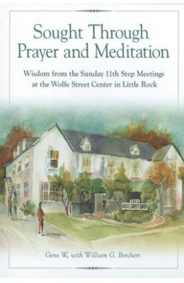 Sought Through Prayer and Meditation: Wisdom from the Sunday 11th Step Meetings at the Wolfe Street Center in Little Rock