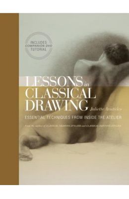 Lessons In Classical Drawing : Essential Techniques From Inside The Atelier