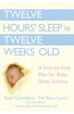 Twelve Hours' Sleep by Twelve Weeks Old: A Step-By-Step Plan for Baby Sleep Success