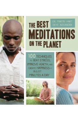 The Best Meditations on the Planet: 100 Techniques to Beat Stress, Improve Health, and Create Happiness - In Just Minutes a Day