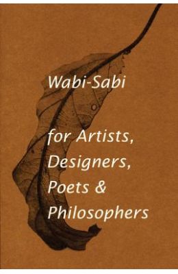 Wabi-Sabi: For Artists, Designers, Poets & Philosophers