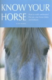 Know Your Horse : How To Really Understand The Way Your Horse Thinks & Behaves