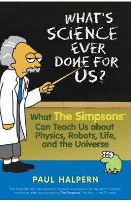 What's Science Ever Done for Us?: What the Simpsons Can Teach Us about Physics, Robots, Life, and the Universe