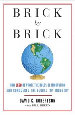 Brick by Brick: How LEGO Rewrote the Rules of Innovation and Conquered the Global Toy Industry