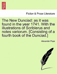 Buy The New Dunciad As It Was Found In The Year 1741 With The Illustrations Of Scriblerus And Notes Variorum Consisting Of A Fourth Book Of The Dunciad Book Alexander Pope