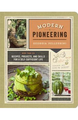 Modern Pioneering: More Than 150 Recipes, Projects, and Skills for a Self-Sufficient Life