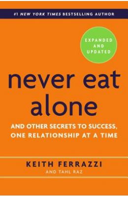 Never Eat Alone & Other Secrets To Success One Relationship At A Time