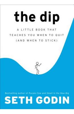 Dip : A Little Book That Teaches You When To Quit & When To Stick