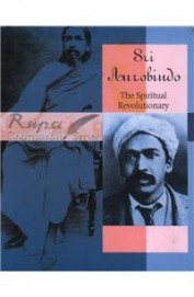 Sri Aurobindo: The Spiritual Revolutionary