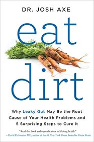 Eat Dirt: Why Leaky Gut May Be the Root Cause of Your Health Problems-and 5 Steps to Cure It