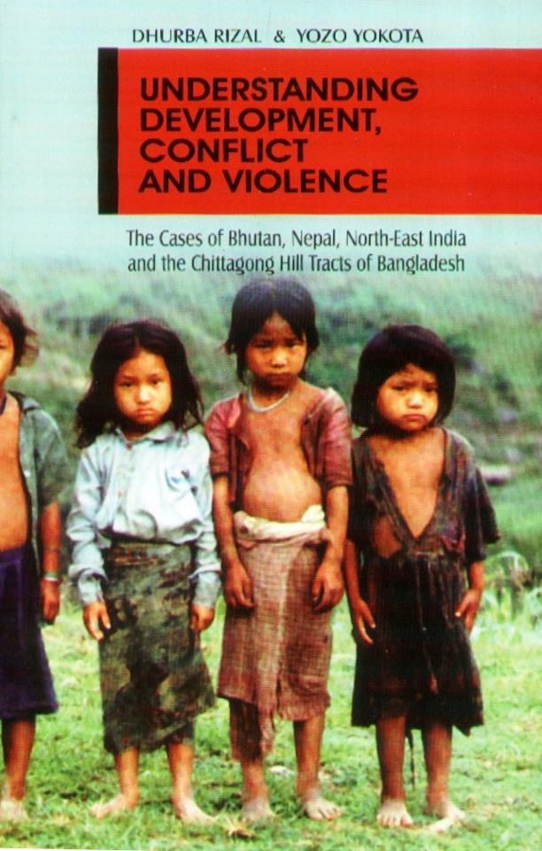 Understanding Development, Conflict and Violence: The Cases of Bhutan, Nepal, North-East India and the Chittagong Hill Tracts of Bangladesh
