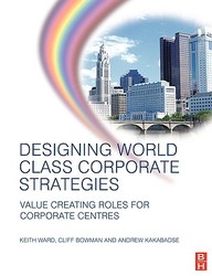 Designing World Class Corporate Strategies: Value Creating Roles For Corporate Centres