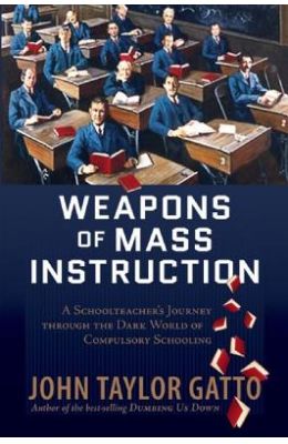 Weapons of Mass Instruction: A Schoolteacher's Journey Through the Dark World of Compulsory Schooling