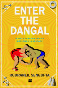 Enter the Dangal: Travels through Indias Wrestling Landscape