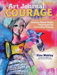 Art Journal Courage: Fearless Mixed Media Techniques for Journaling Bravely
