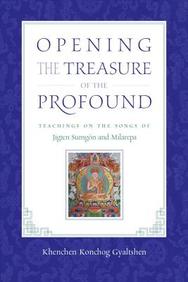 Opening The Treasure Of The Profound: Teachings On The Songs Of Jigten Sumgon And Milarepa