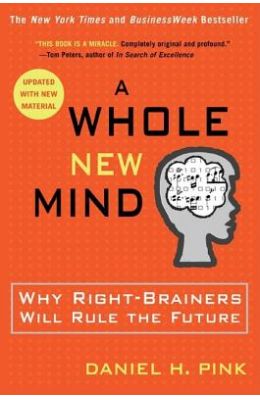 Whole New Mind : Why Right Brainers Will Rule The Future