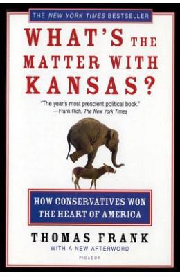 What's the Matter with Kansas?: How Conservatives Won the Heart of America