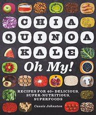 Chia, Quinoa, Kale, Oh My!: Recipes for 40+ Delicious, Super-Nutritious, Superfoods