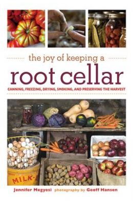 The Joy of Keeping a Root Cellar: Canning, Freezing, Drying, Smoking and Preserving the Harvest
