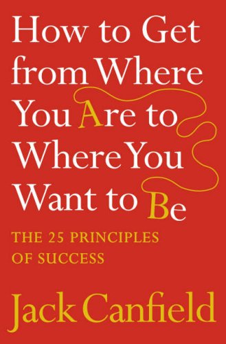 How To Get From Where You Are To Where You Want To Be : The 25 Rpinciples Of Success