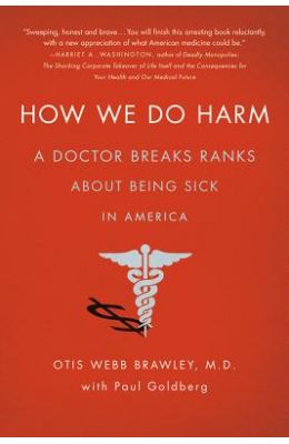 How We Do Harm: A Doctor Breaks Ranks about Being Sick in America