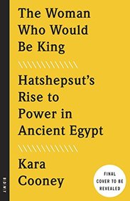 Woman Who Would Be King : Hatshepsuts Rise To Power In Ancient Egypt