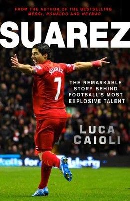 Suarez - The Remarkable Story Behind Footballs Most Explosive Talent