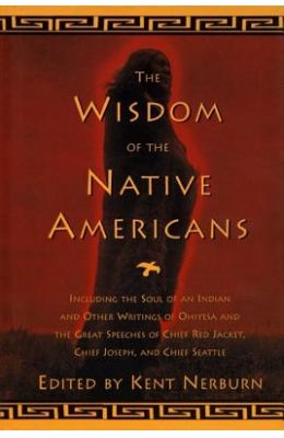 The Wisdom of the Native Americans: Including the Soul of an Indian and Other Writings of Ohiyesa and the Great Speeches of Red Jacket, Chief Joseph,