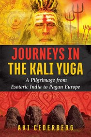 Journeys In The Kali Yuga : A Pilgrimage From Esoteric India Pagan Europe
