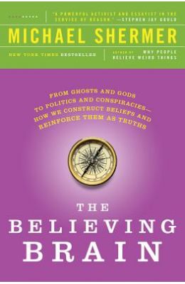 The Believing Brain: From Ghosts and Gods to Politics and Conspiracies - How We Construct Beliefs and Reinforce Them as Truths