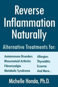 Reverse Inflammation Naturally: Alternative Treatments for Autoimmune Disorders, Rheumatoid Arthritis, Fibromyalgia, Metabolic Syndrome, Allergies, Thyroiditis, Eczema and more.